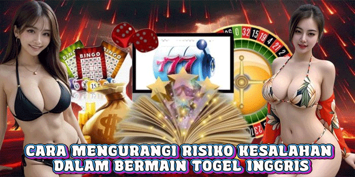 Cara Mengurangi Risiko Kesalahan Dalam Bermain Togel Inggris