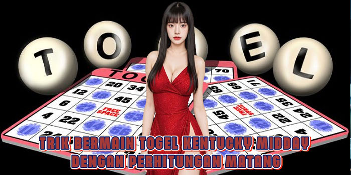 Trik Bermain Togel Kentucky Midday Dengan Perhitungan Matang